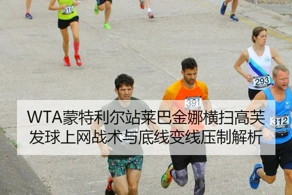 WTA蒙特利尔站莱巴金娜横扫高芙发球上网战术与底线变线压制解析